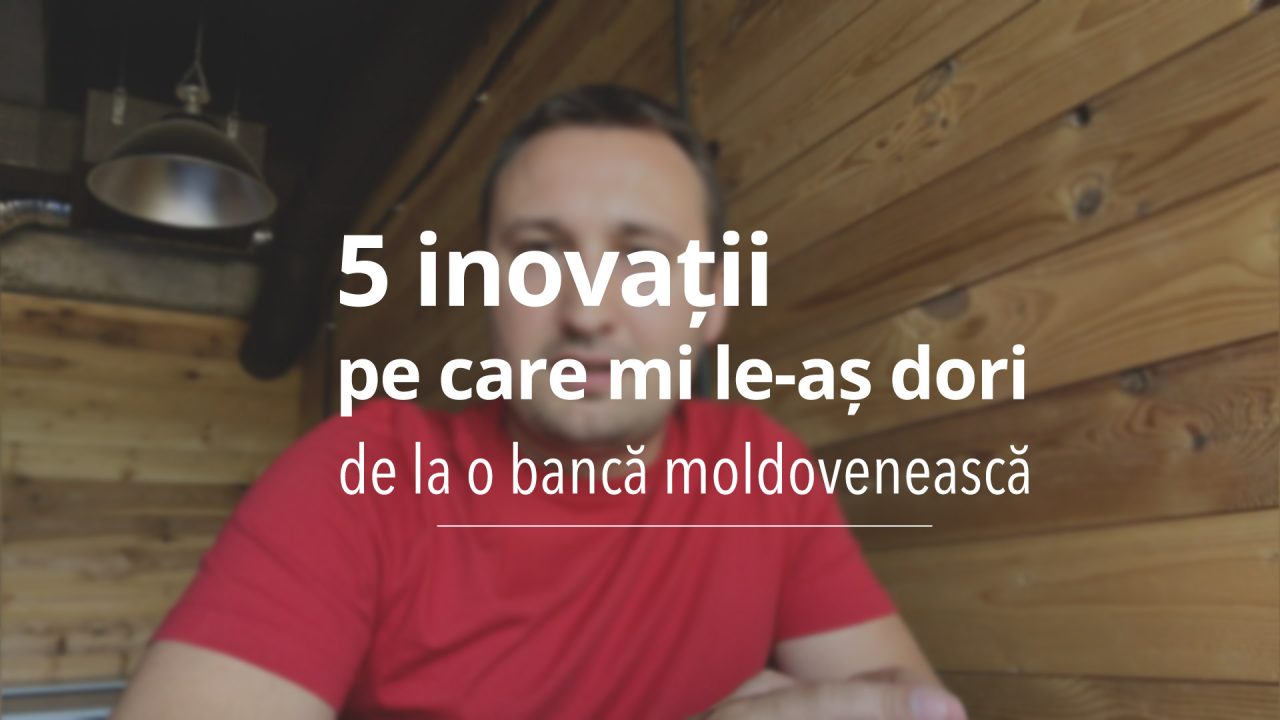 5 lucruri pe care mi le doresc de la o bancă moldovenească